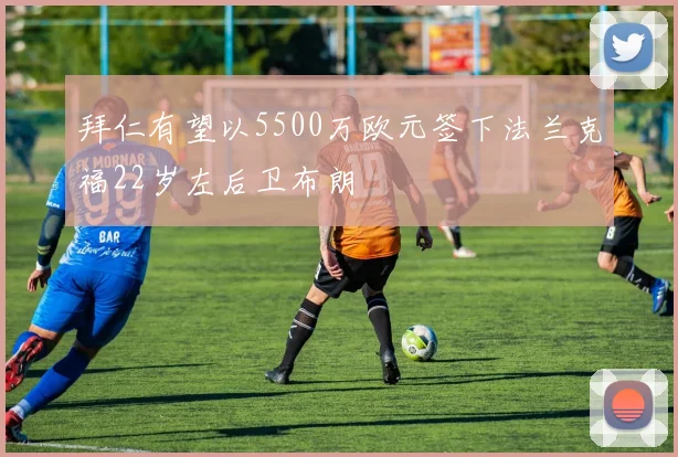 拜仁有望以5500万欧元签下法兰克福22岁左后卫布朗