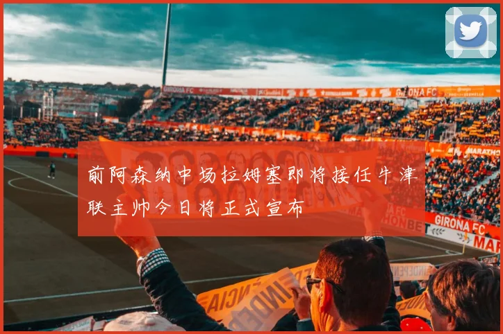 前阿森纳中场拉姆塞即将接任牛津联主帅今日将正式宣布
