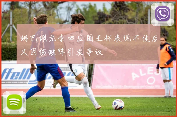 姆巴佩无奈回应国王杯表现不佳后又因伤缺阵引发争议