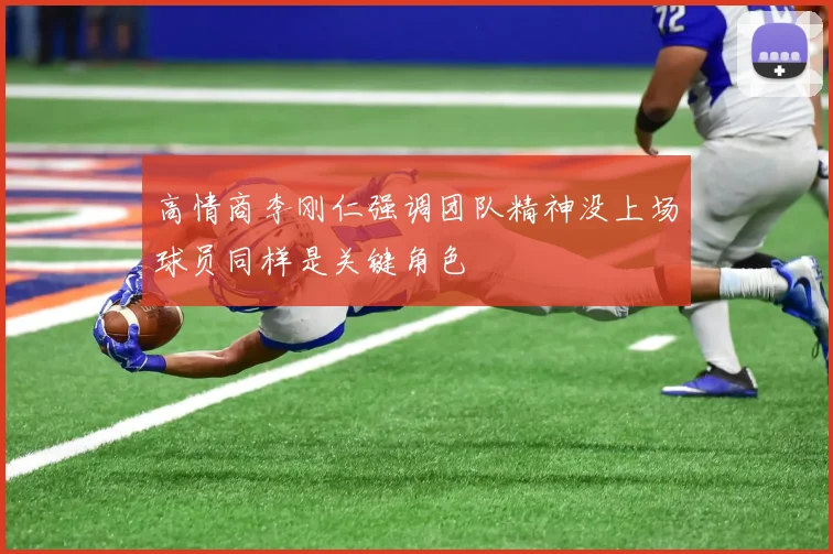 高情商李刚仁强调团队精神没上场球员同样是关键角色