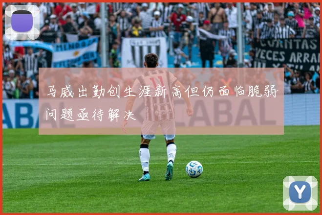 马威出勤创生涯新高但仍面临脆弱问题亟待解决
