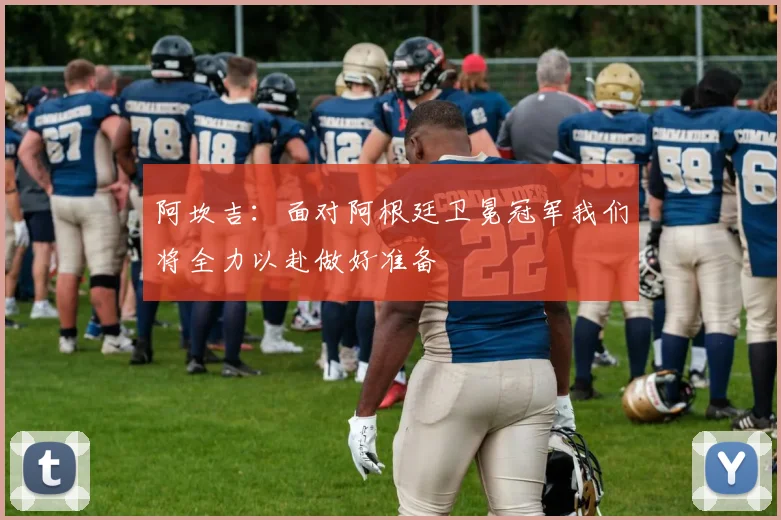 阿坎吉：面对阿根廷卫冕冠军我们将全力以赴做好准备