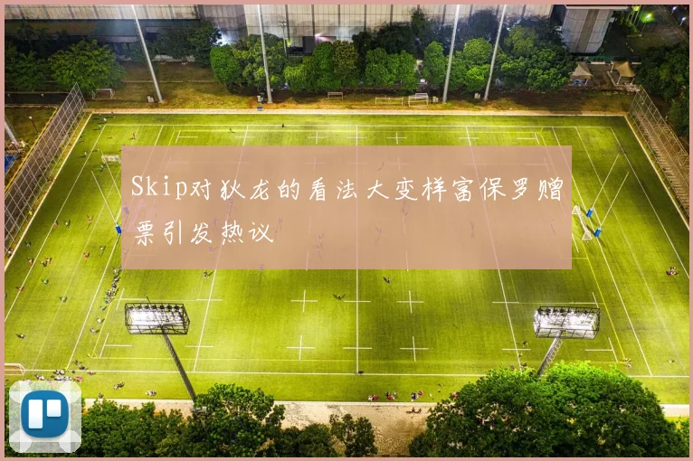 Skip对狄龙的看法大变样富保罗赠票引发热议