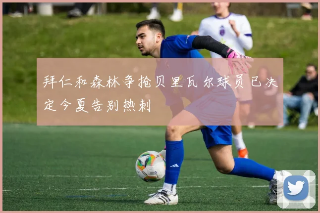 拜仁和森林争抢贝里瓦尔球员已决定今夏告别热刺