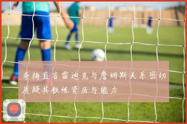 夸梅直言雷迪克与詹姆斯关系密切质疑其教练资历与能力